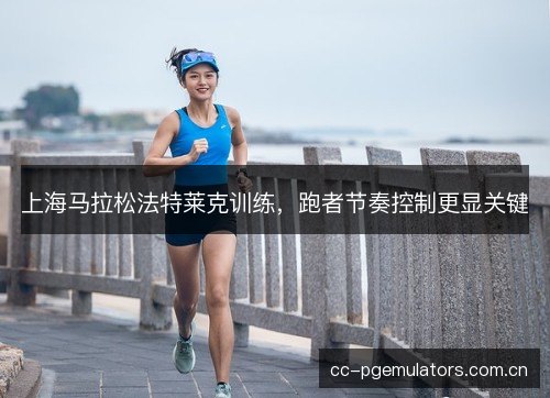 上海马拉松法特莱克训练,跑者节奏控制更显关键 上海马拉松法特莱克训练,跑者节奏控制更显关键